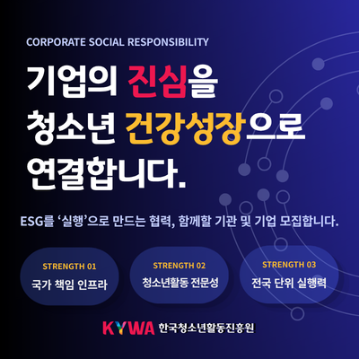 CORPORATE SOCIAL RESPONSIBILITY. ����� ������ û�ҳ� �ǰ��������� �����մϴ�. ESG�� �������� ����� ����, �Բ��� ��� �� ��� �����մϴ�. (STRENGTH 01) ���� å�� ������, (STRENGTH 02) û�ҳ�Ȱ�� ������, (STRENGTH 03) ���� ���� �����. KYWA �ѱ�û�ҳ�Ȱ������