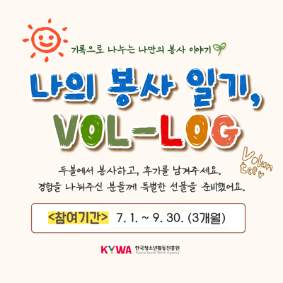 ������� ������ ������ �����̾߱�. ���� ���� �ϱ�, VOL-LOG(Volunteer). �κ����� �����ϰ�, �ı⸦ �����ּ���. ������ �����ֽ� �е鲲 Ư���� ������ �غ��߾��. �����Ⱓ 7.1.-9.30.(3����). KYWA �ѱ�û�ҳ�Ȱ�������.